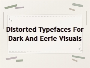 Distorted Typefaces for Dark and Eerie Visuals